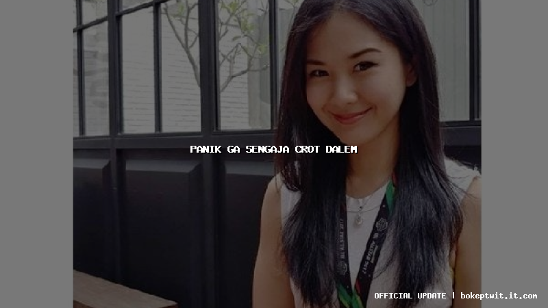 panik ga sengaja crot dalem