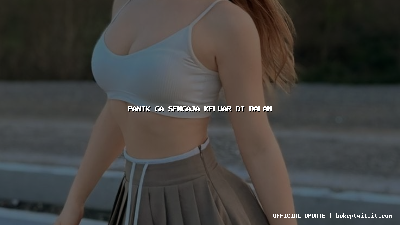 panik ga sengaja keluar di dalam