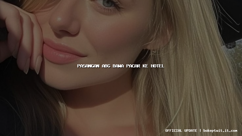 pasangan abg bawa pacar ke hotel pasangan abg bawa pacar ke hotel