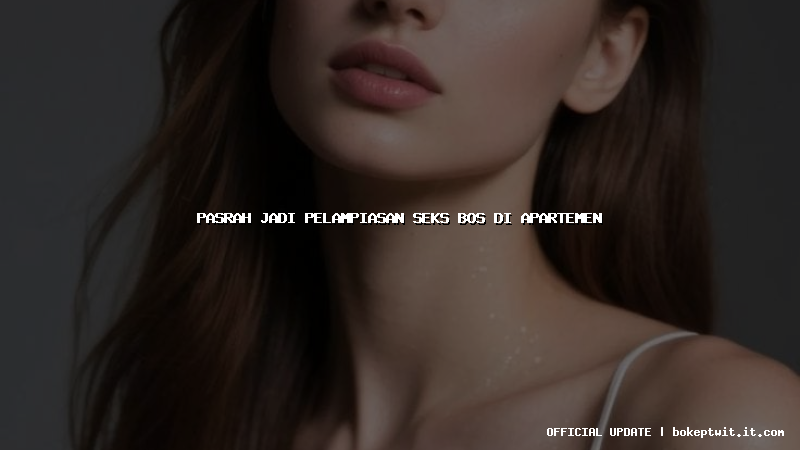 pasrah jadi pelampiasan seks bos di apartemen
