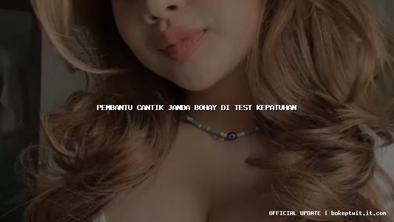 pembantu cantik janda bohay di test kepatuhan