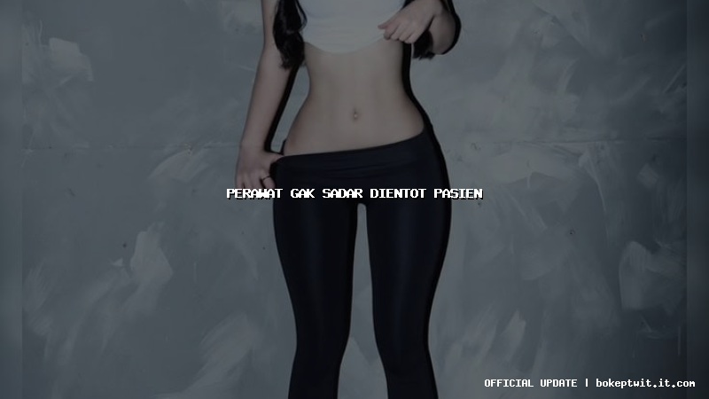 perawat gak sadar dientot pasien perawat gak sadar dientot pasien