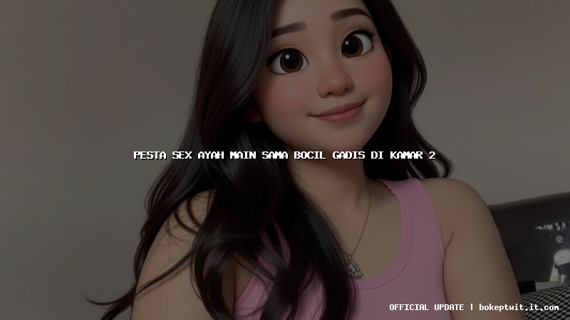 pesta sex ayah main sama bocil gadis di kamar 2