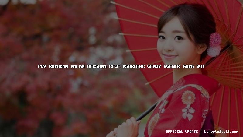 pov rayakan malam bersama cece msbreewc gemoy ngewek gaya wot