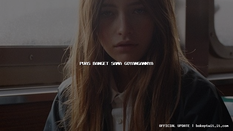 puas banget sama goyangannya