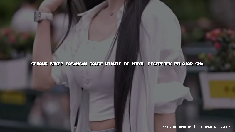 sedang bokep pasangan sange wikwik di mobil digerebek pelajar sma sedang bokep pasangan sange wikwik di mobil digerebek pelajar sma