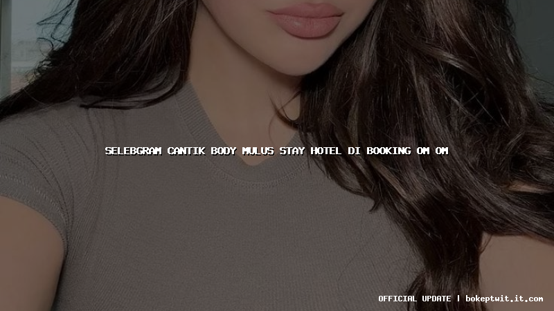 selebgram cantik body mulus stay hotel di booking om om selebgram cantik body mulus stay hotel di booking om om