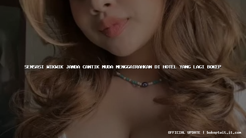 sensasi wikwik janda cantik muda menggairahkan di hotel yang lagi bokep sensasi wikwik janda cantik muda menggairahkan di hotel yang lagi bokep