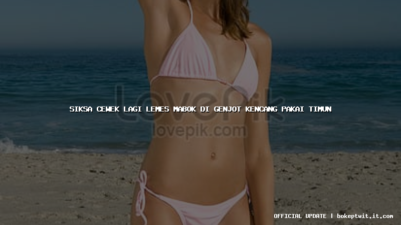 siksa cewek lagi lemes mabok di genjot kencang pakai timun