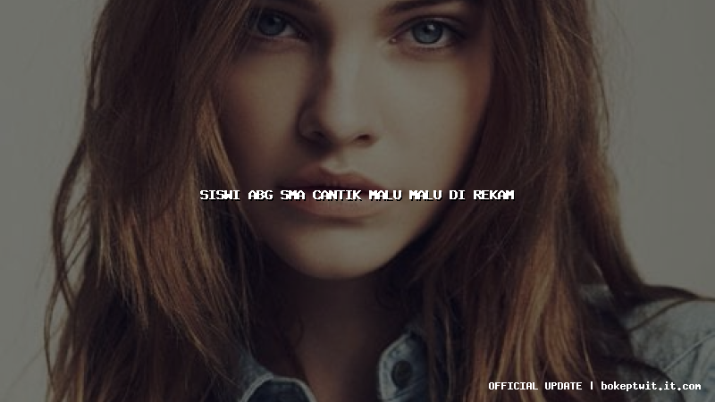 siswi abg sma cantik malu malu di rekam