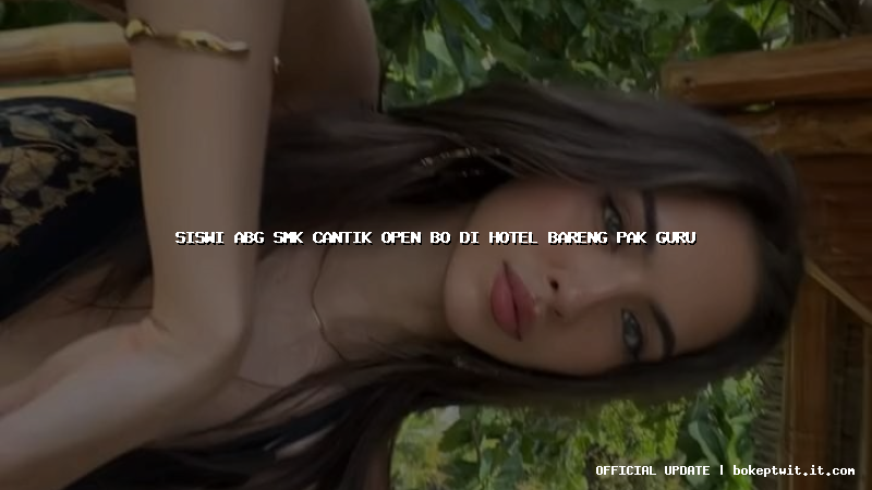 siswi abg smk cantik open bo di hotel bareng pak guru