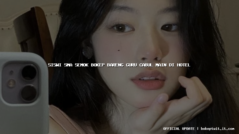siswi sma semok bokep bareng guru cabul main di hotel