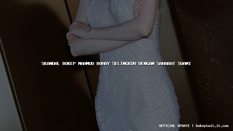 skandal bokep mahmud bohay selingkuh dengan sahabat suami