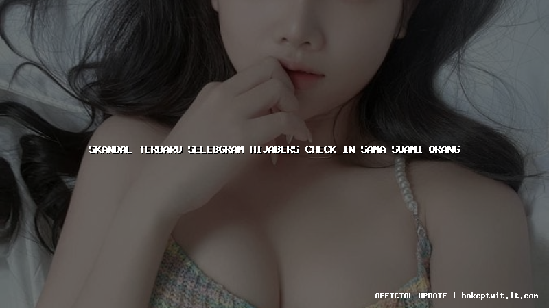 skandal terbaru selebgram hijabers check in sama suami orang