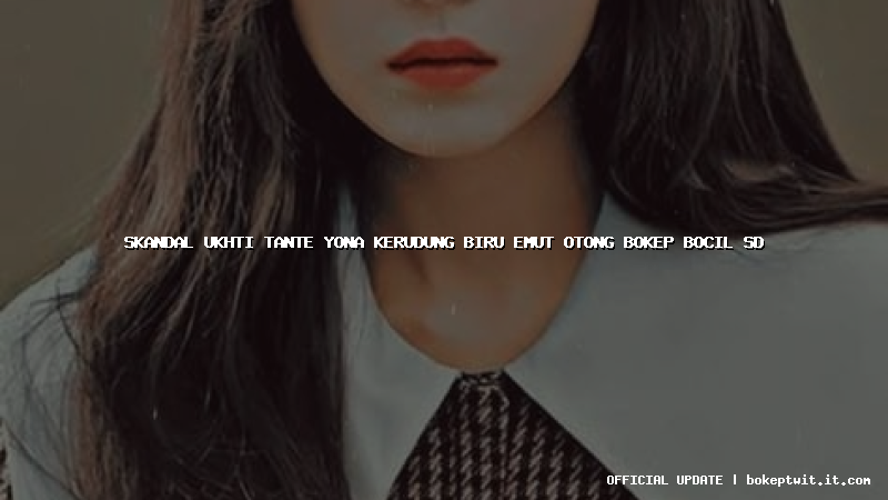 skandal ukhti tante yona kerudung biru emut otong bokep bocil sd