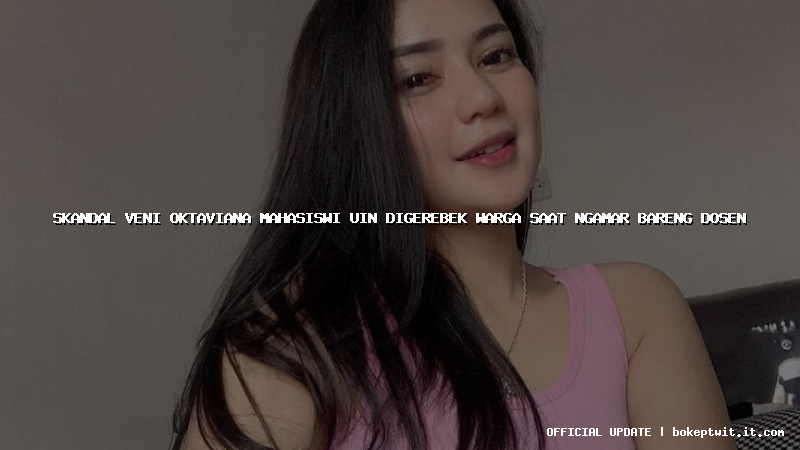 skandal veni oktaviana mahasiswi uin digerebek warga saat ngamar bareng dosen skandal veni oktaviana mahasiswi uin digerebek warga saat ngamar bareng dosen