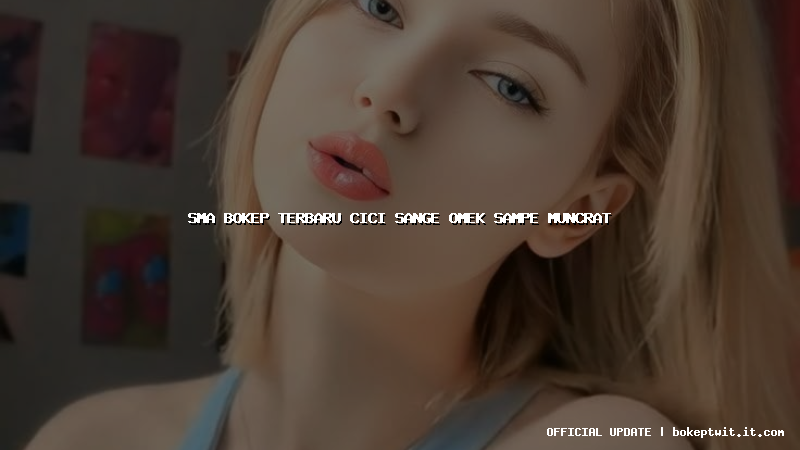 sma bokep terbaru cici sange omek sampe muncrat