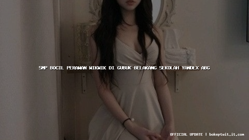 smp bocil perawan wikwik di gubuk belakang sekolah yandex abg smp bocil perawan wikwik di gubuk belakang sekolah yandex abg