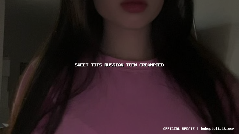 sweet tits russian teen creampied