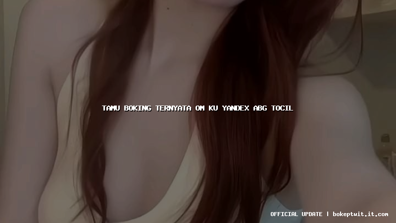tamu boking ternyata om ku yandex abg tocil