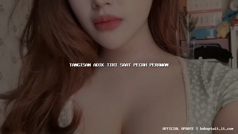 tangisan adik tiri saat pecah perawan