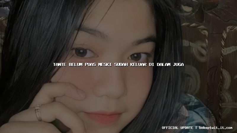 tante belum puas meski sudah keluar di dalam juga