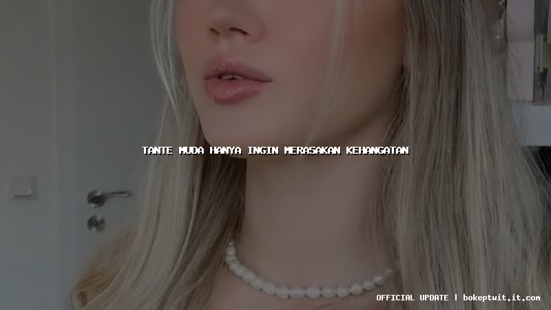 tante muda hanya ingin merasakan kehangatan tante muda hanya ingin merasakan kehangatan