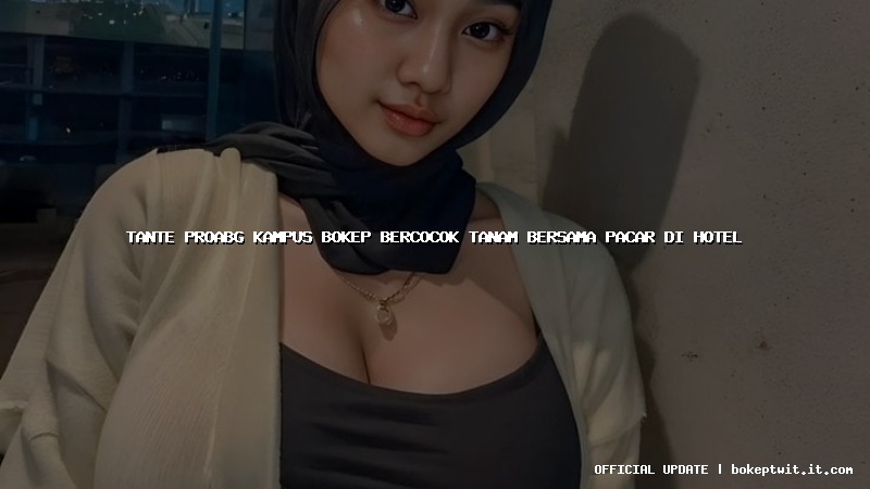 tante proabg kampus bokep bercocok tanam bersama pacar di hotel