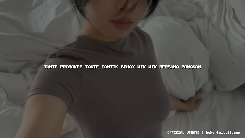 tante probokep tante cantik bohay wik wik bersama ponakan