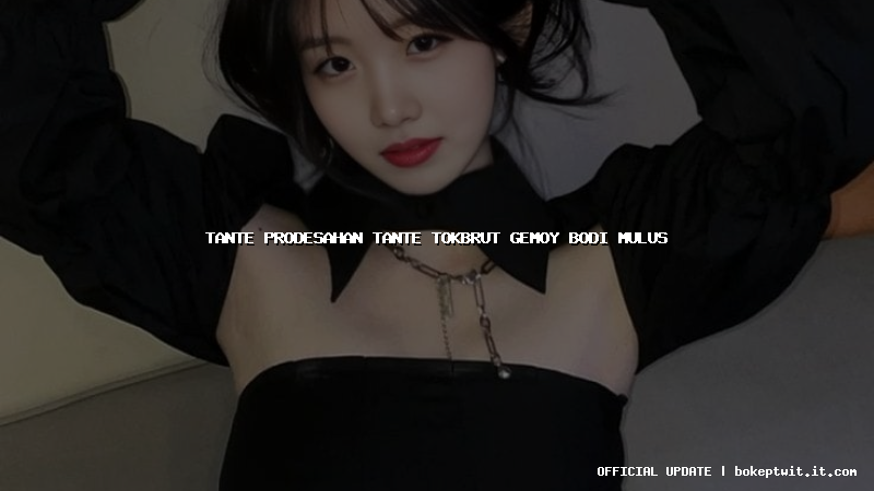 tante prodesahan tante tokbrut gemoy bodi mulus