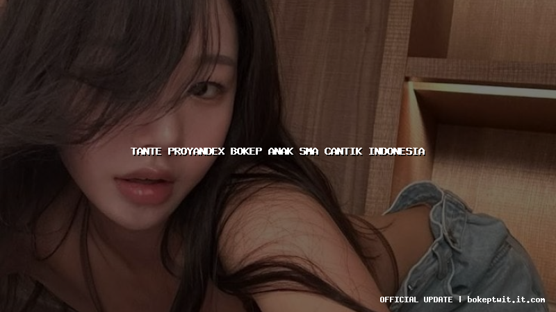 tante proyandex bokep anak sma cantik indonesia