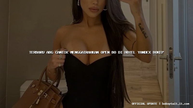 terbaru abg cantik menggairahkan open bo di hotel yandex bokep