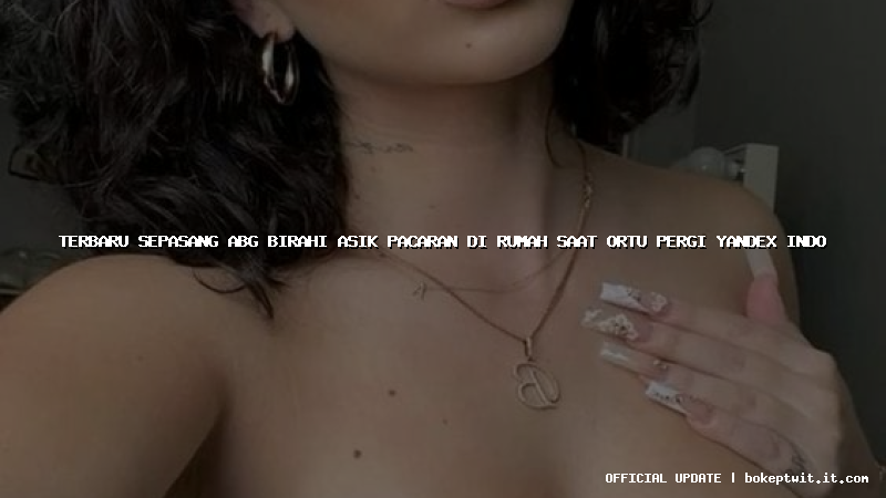 terbaru sepasang abg birahi asik pacaran di rumah saat ortu pergi yandex indo terbaru sepasang abg birahi asik pacaran di rumah saat ortu pergi yandex indo