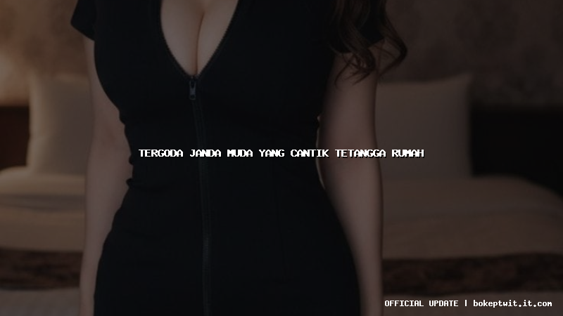 tergoda janda muda yang cantik tetangga rumah