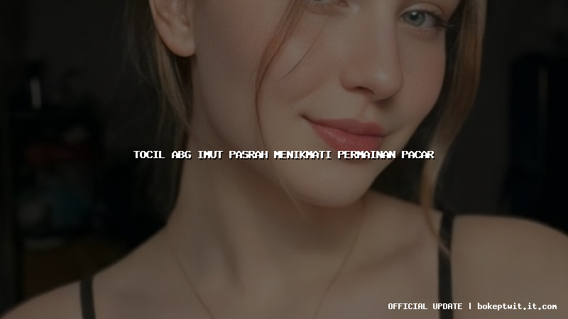tocil abg imut pasrah menikmati permainan pacar