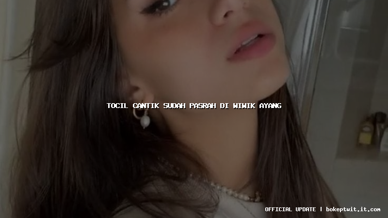 tocil cantik sudah pasrah di wiwik ayang tocil cantik sudah pasrah di wiwik ayang