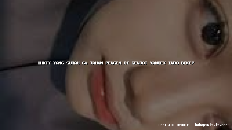 uhkty yang sudah ga tahan pengen di genjot yandex indo bokep