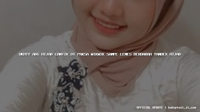 ukhty abg hijab cantik di paksa wikwik sampe lemes berdarah yandex hijab