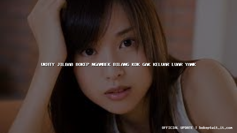 ukhty jilbab bokep ngambek bilang kok gak keluar luar yank