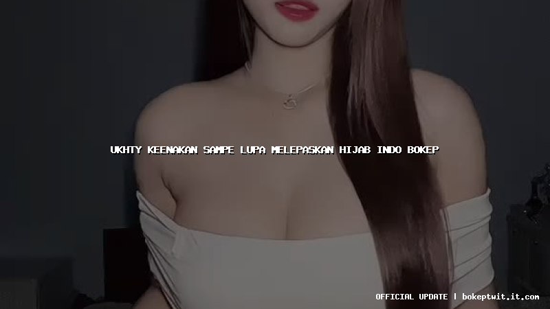 ukhty keenakan sampe lupa melepaskan hijab indo bokep ukhty keenakan sampe lupa melepaskan hijab indo bokep