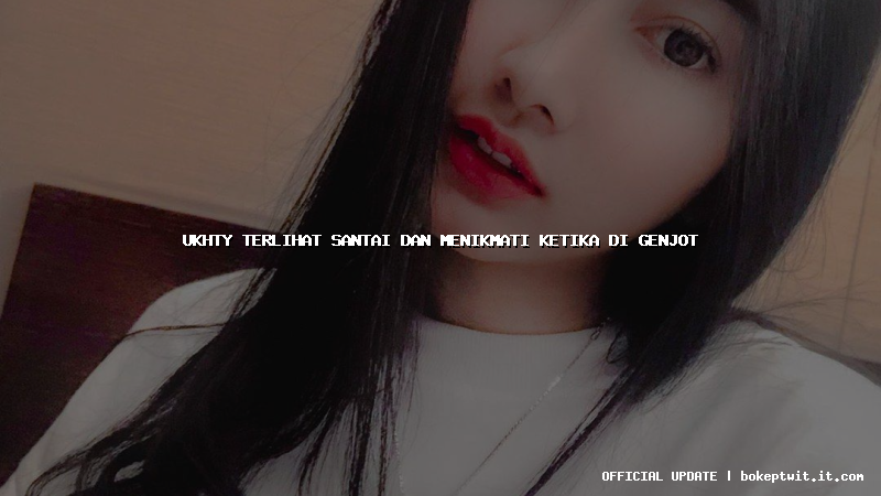 ukhty terlihat santai dan menikmati ketika di genjot