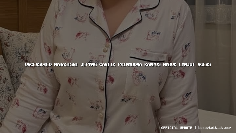 uncensored mahasiswi jepang cantik primadona kampus mabuk lanjut ngews