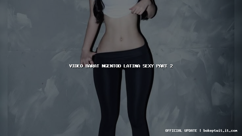 video barat ngentod latina sexy part 2