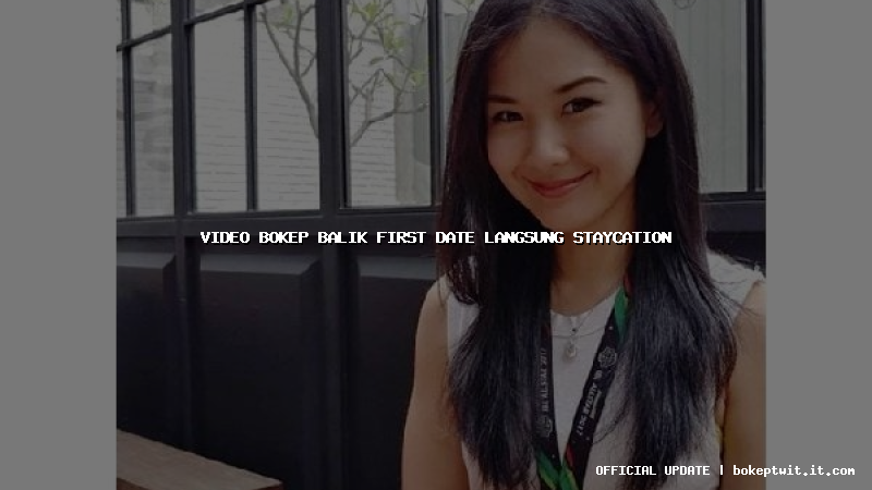video bokep balik first date langsung staycation video bokep balik first date langsung staycation