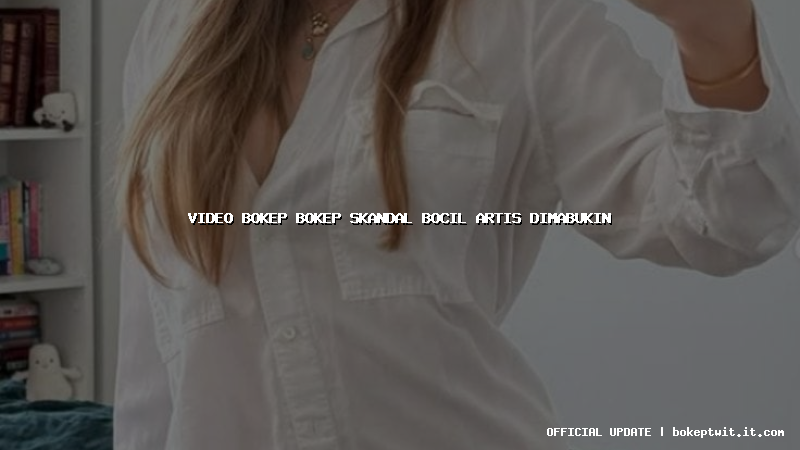 video bokep bokep skandal bocil artis dimabukin