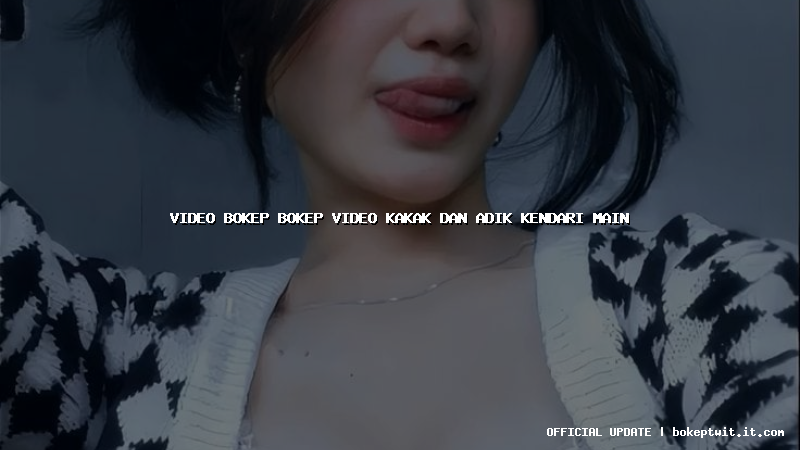 video bokep bokep video kakak dan adik kendari main