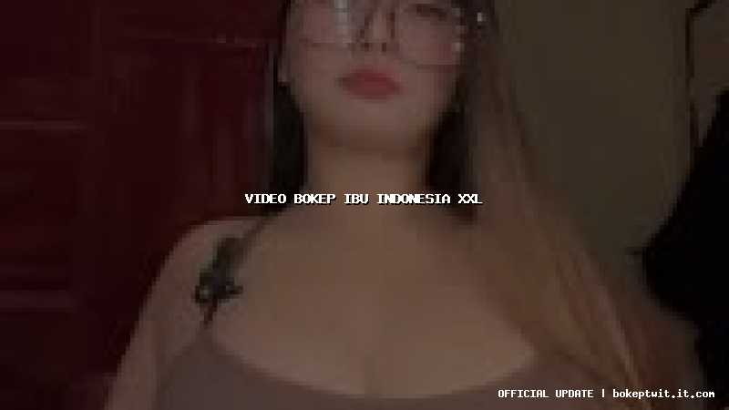 video bokep ibu indonesia xxl video bokep ibu indonesia xxl