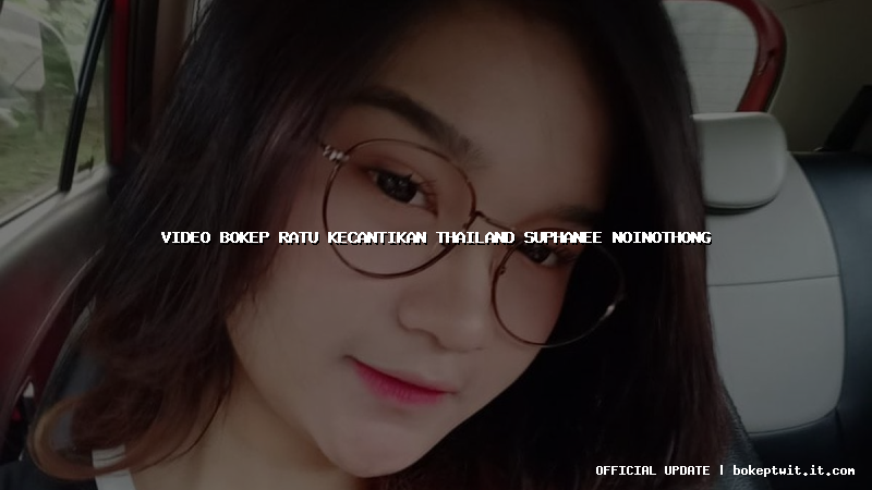 video bokep ratu kecantikan thailand suphanee noinothong video bokep ratu kecantikan thailand suphanee noinothong