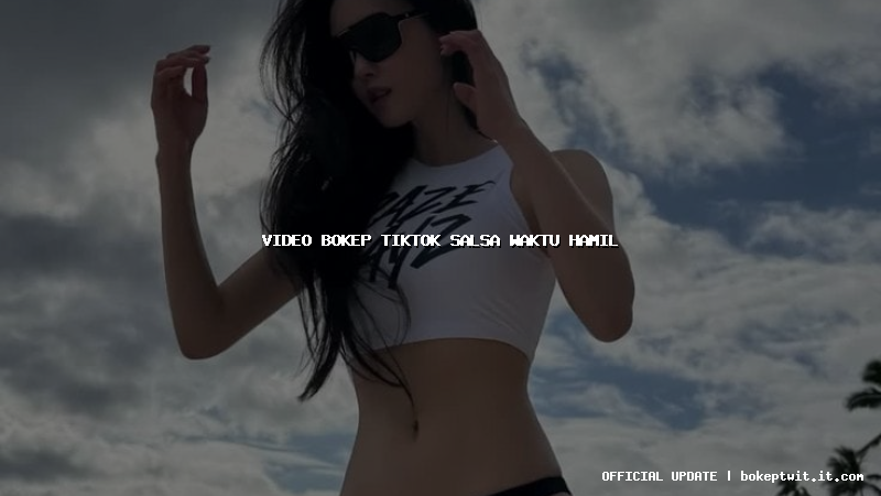 video bokep tiktok salsa waktu hamil video bokep tiktok salsa waktu hamil