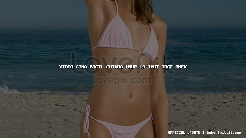video cina bocil chindo umur 19 imut toge omek video cina bocil chindo umur 19 imut toge omek